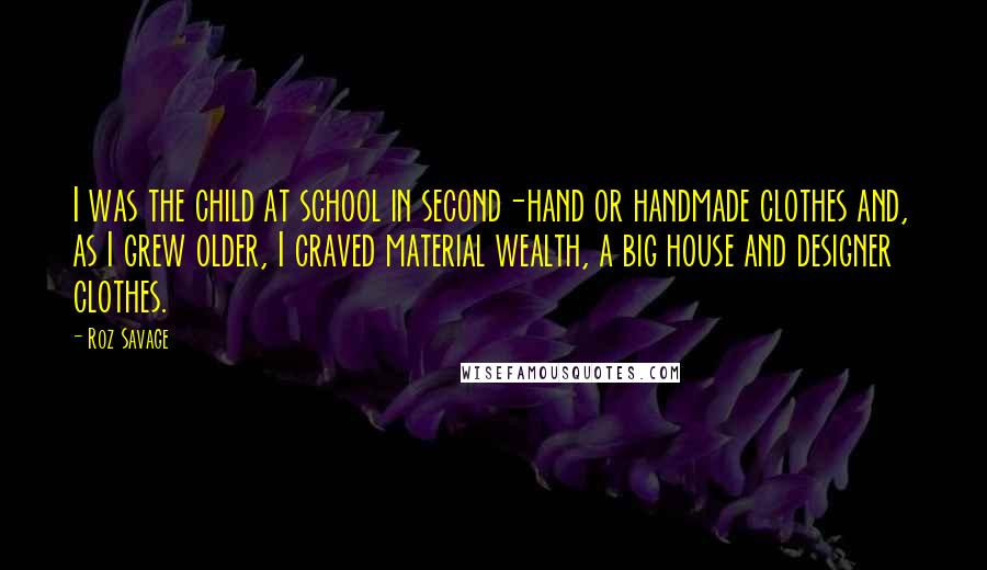 Roz Savage Quotes: I was the child at school in second-hand or handmade clothes and, as I grew older, I craved material wealth, a big house and designer clothes.
