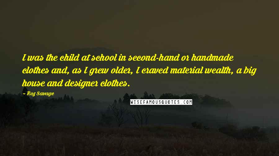 Roz Savage Quotes: I was the child at school in second-hand or handmade clothes and, as I grew older, I craved material wealth, a big house and designer clothes.