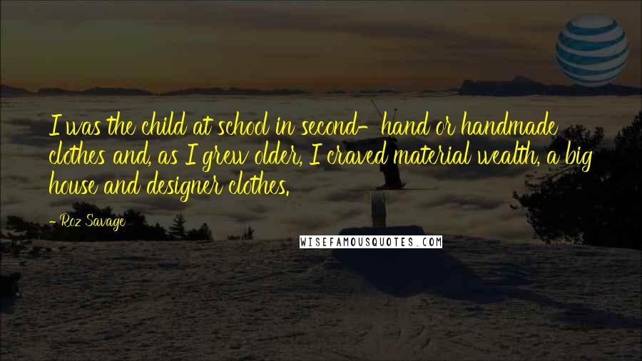 Roz Savage Quotes: I was the child at school in second-hand or handmade clothes and, as I grew older, I craved material wealth, a big house and designer clothes.