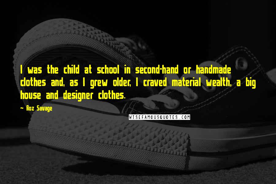 Roz Savage Quotes: I was the child at school in second-hand or handmade clothes and, as I grew older, I craved material wealth, a big house and designer clothes.