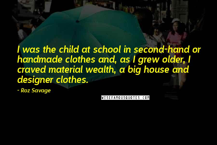 Roz Savage Quotes: I was the child at school in second-hand or handmade clothes and, as I grew older, I craved material wealth, a big house and designer clothes.