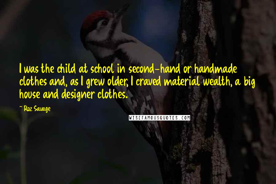 Roz Savage Quotes: I was the child at school in second-hand or handmade clothes and, as I grew older, I craved material wealth, a big house and designer clothes.