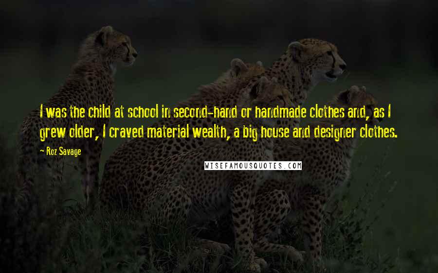 Roz Savage Quotes: I was the child at school in second-hand or handmade clothes and, as I grew older, I craved material wealth, a big house and designer clothes.
