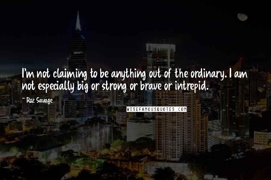 Roz Savage Quotes: I'm not claiming to be anything out of the ordinary. I am not especially big or strong or brave or intrepid.