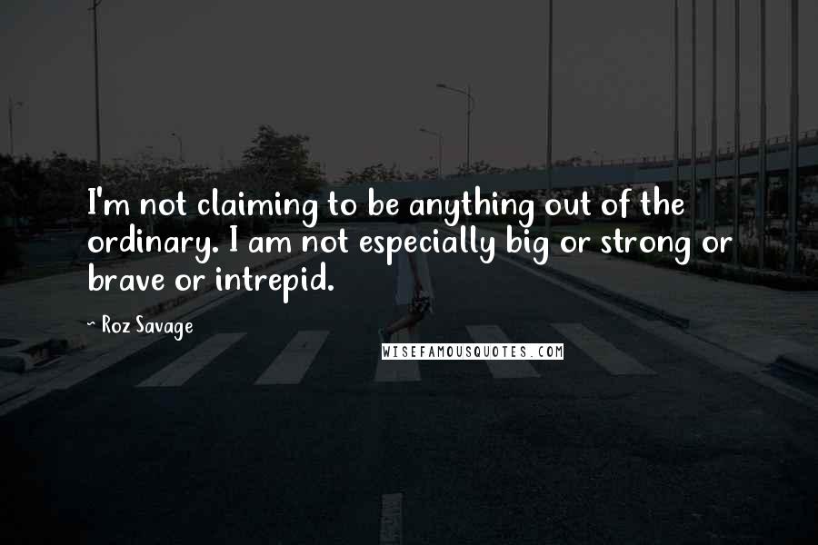 Roz Savage Quotes: I'm not claiming to be anything out of the ordinary. I am not especially big or strong or brave or intrepid.