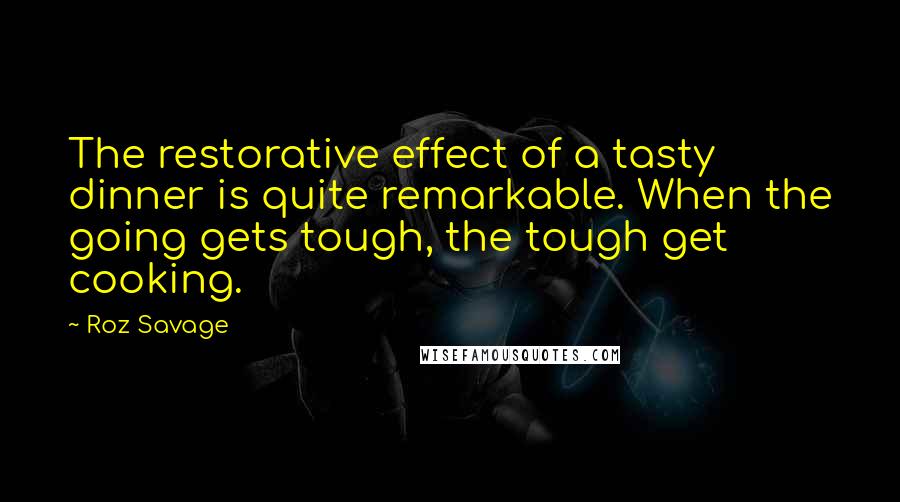 Roz Savage Quotes: The restorative effect of a tasty dinner is quite remarkable. When the going gets tough, the tough get cooking.