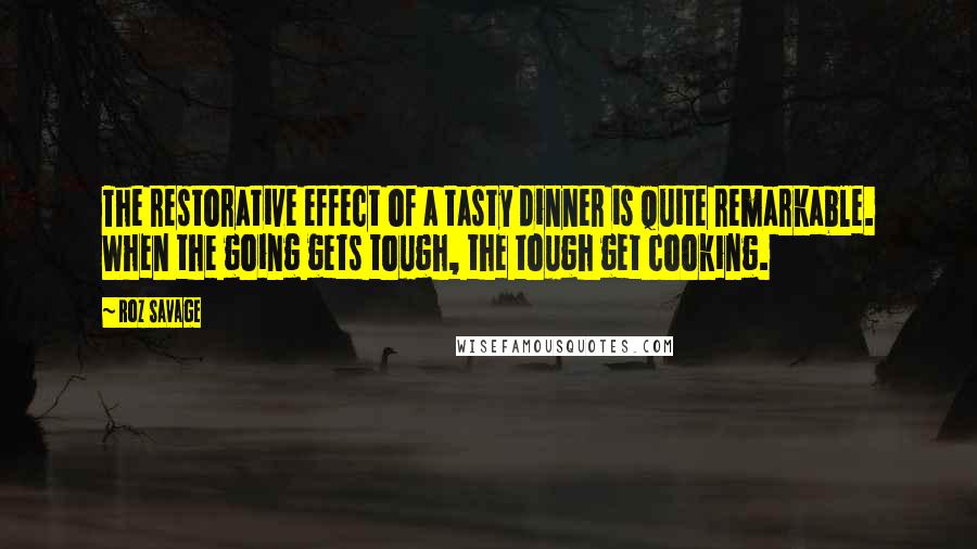 Roz Savage Quotes: The restorative effect of a tasty dinner is quite remarkable. When the going gets tough, the tough get cooking.
