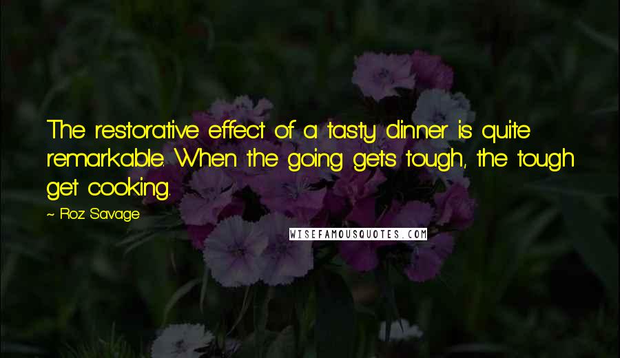 Roz Savage Quotes: The restorative effect of a tasty dinner is quite remarkable. When the going gets tough, the tough get cooking.