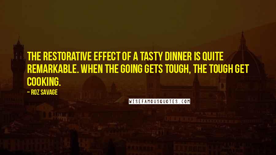 Roz Savage Quotes: The restorative effect of a tasty dinner is quite remarkable. When the going gets tough, the tough get cooking.