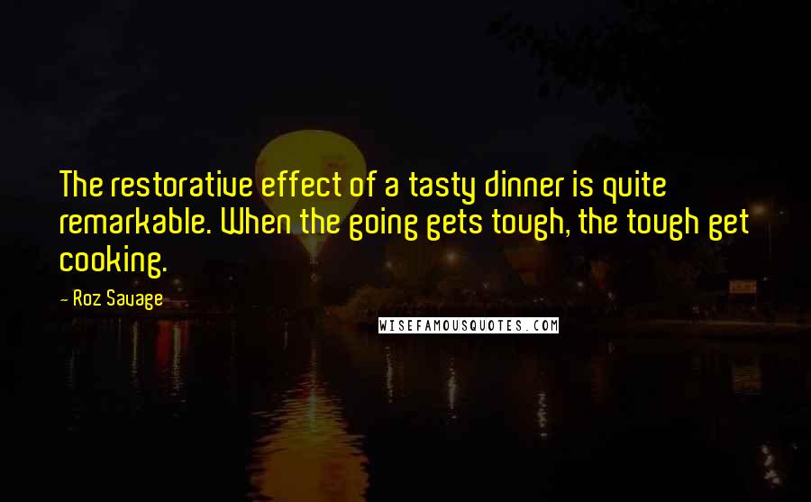 Roz Savage Quotes: The restorative effect of a tasty dinner is quite remarkable. When the going gets tough, the tough get cooking.