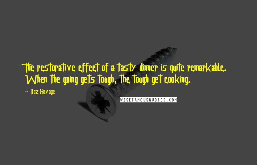 Roz Savage Quotes: The restorative effect of a tasty dinner is quite remarkable. When the going gets tough, the tough get cooking.
