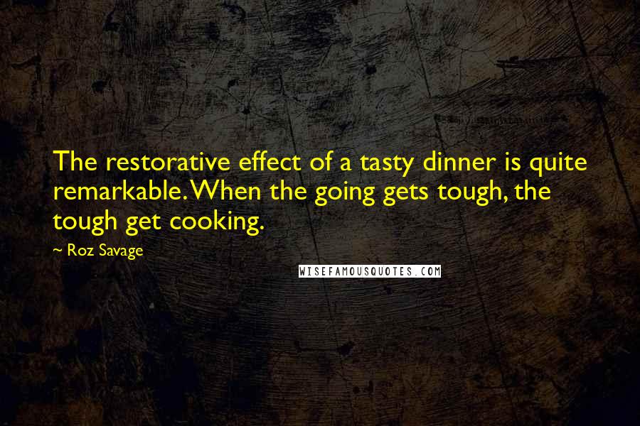 Roz Savage Quotes: The restorative effect of a tasty dinner is quite remarkable. When the going gets tough, the tough get cooking.