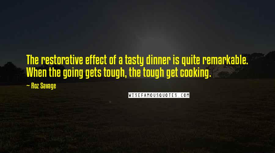 Roz Savage Quotes: The restorative effect of a tasty dinner is quite remarkable. When the going gets tough, the tough get cooking.