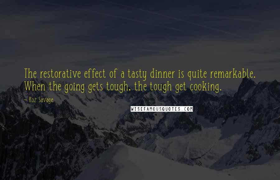 Roz Savage Quotes: The restorative effect of a tasty dinner is quite remarkable. When the going gets tough, the tough get cooking.