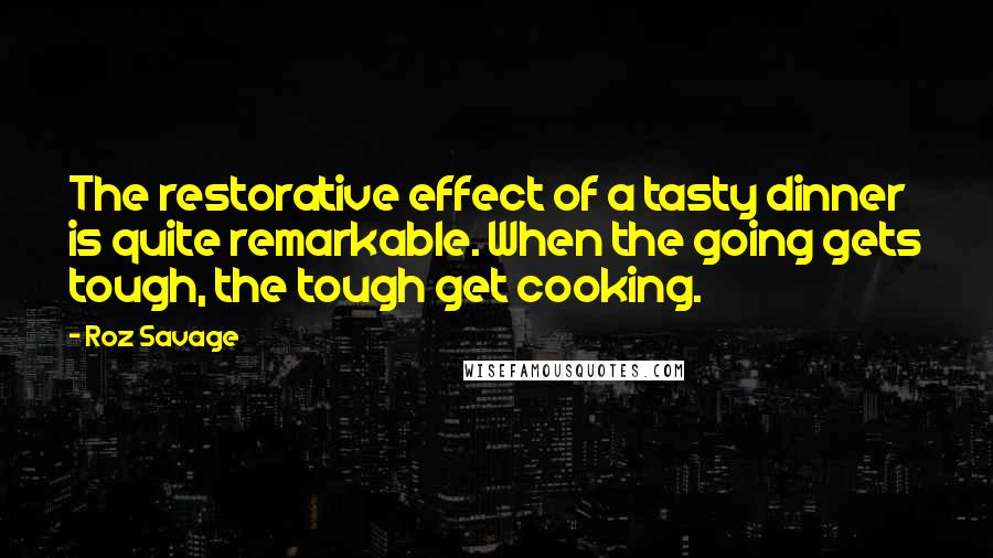 Roz Savage Quotes: The restorative effect of a tasty dinner is quite remarkable. When the going gets tough, the tough get cooking.
