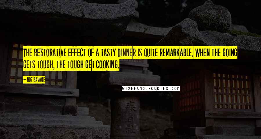 Roz Savage Quotes: The restorative effect of a tasty dinner is quite remarkable. When the going gets tough, the tough get cooking.