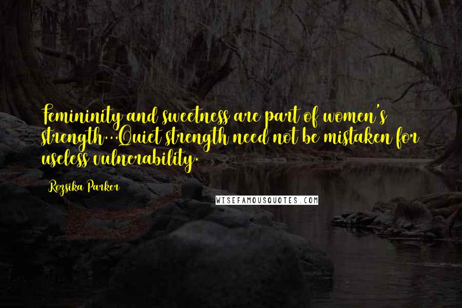 Rozsika Parker Quotes: Femininity and sweetness are part of women's strength...Quiet strength need not be mistaken for useless vulnerability.