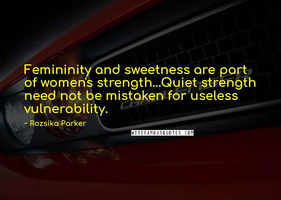 Rozsika Parker Quotes: Femininity and sweetness are part of women's strength...Quiet strength need not be mistaken for useless vulnerability.