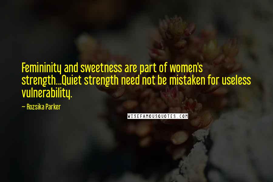 Rozsika Parker Quotes: Femininity and sweetness are part of women's strength...Quiet strength need not be mistaken for useless vulnerability.