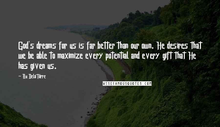 Ru Dela Torre Quotes: God's dreams for us is far better than our own. He desires that we be able to maximize every potential and every gift that He has given us.