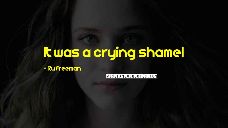 Ru Freeman Quotes: It was a crying shame!