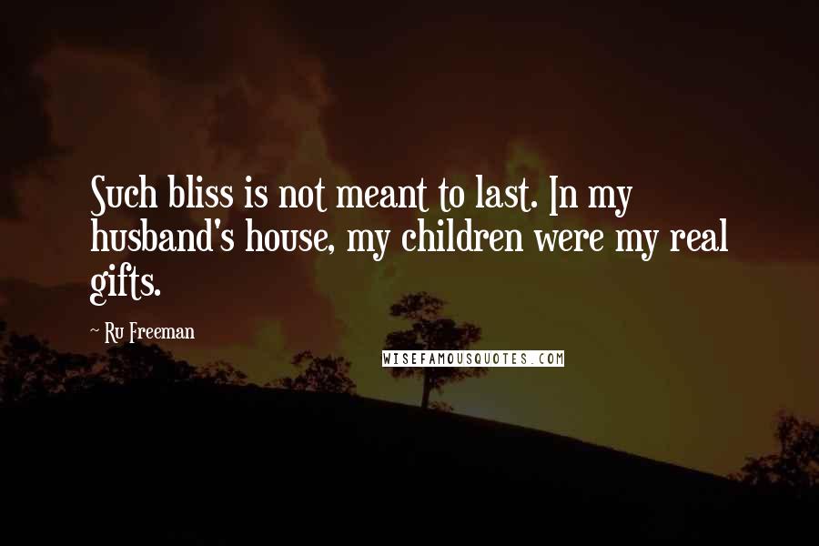 Ru Freeman Quotes: Such bliss is not meant to last. In my husband's house, my children were my real gifts.