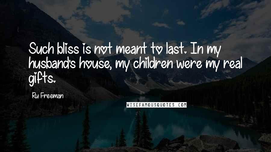Ru Freeman Quotes: Such bliss is not meant to last. In my husband's house, my children were my real gifts.
