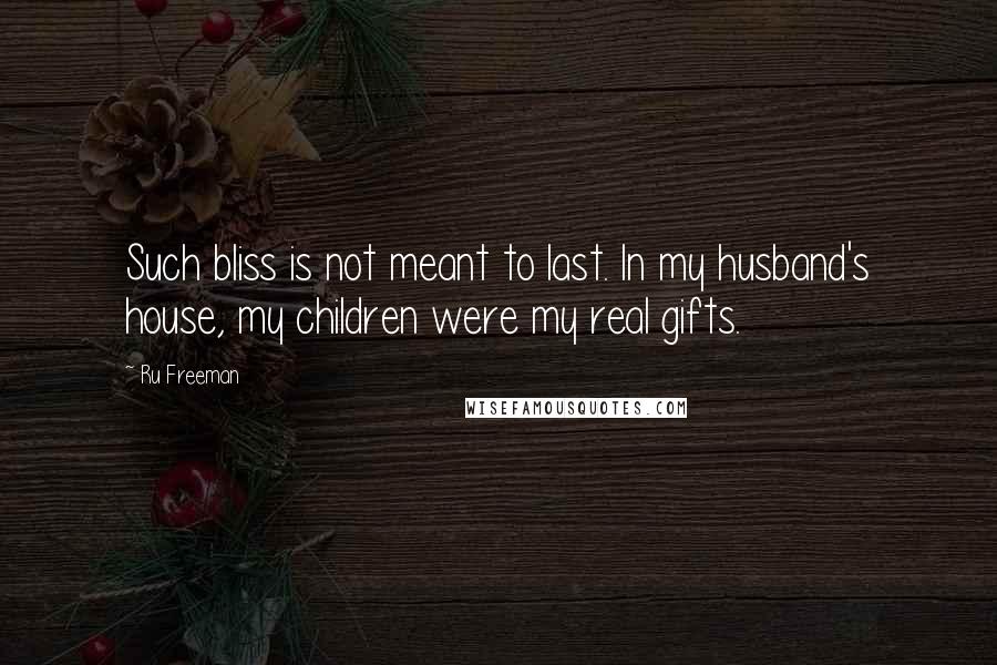 Ru Freeman Quotes: Such bliss is not meant to last. In my husband's house, my children were my real gifts.