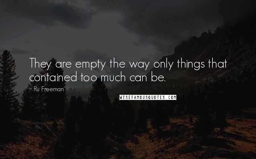 Ru Freeman Quotes: They are empty the way only things that contained too much can be.