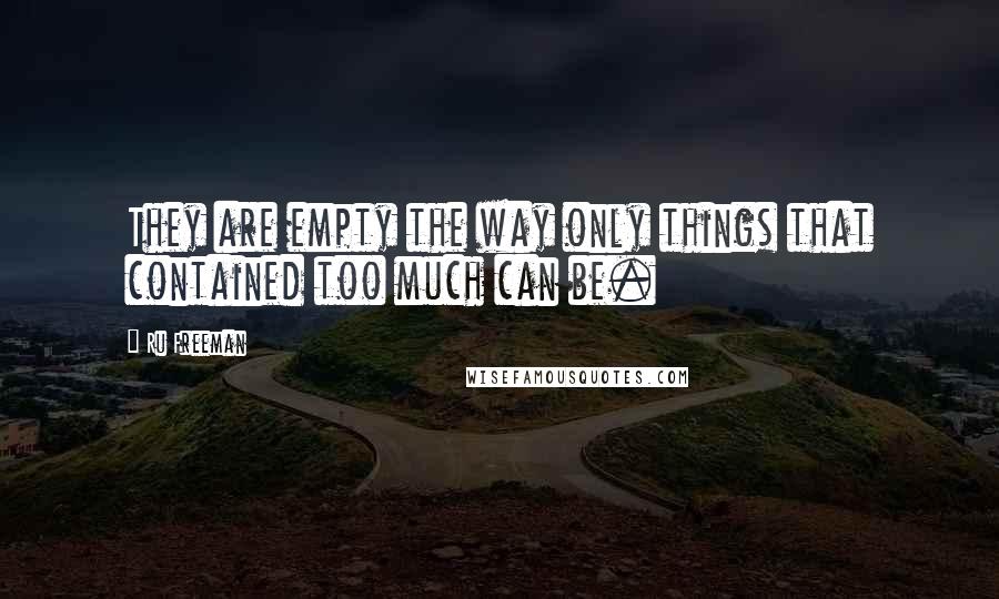 Ru Freeman Quotes: They are empty the way only things that contained too much can be.