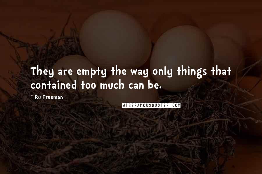 Ru Freeman Quotes: They are empty the way only things that contained too much can be.