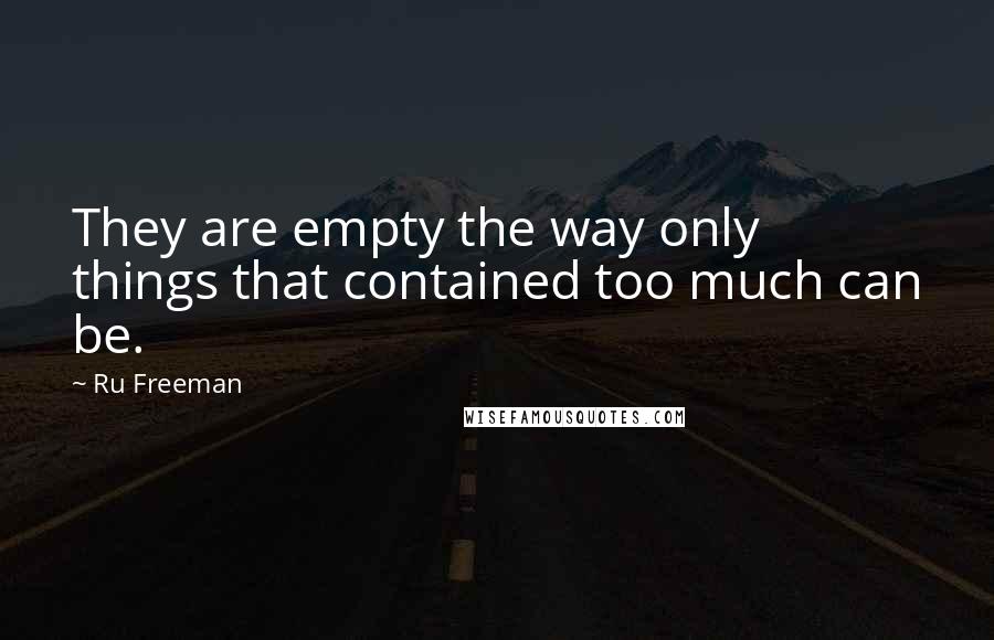 Ru Freeman Quotes: They are empty the way only things that contained too much can be.