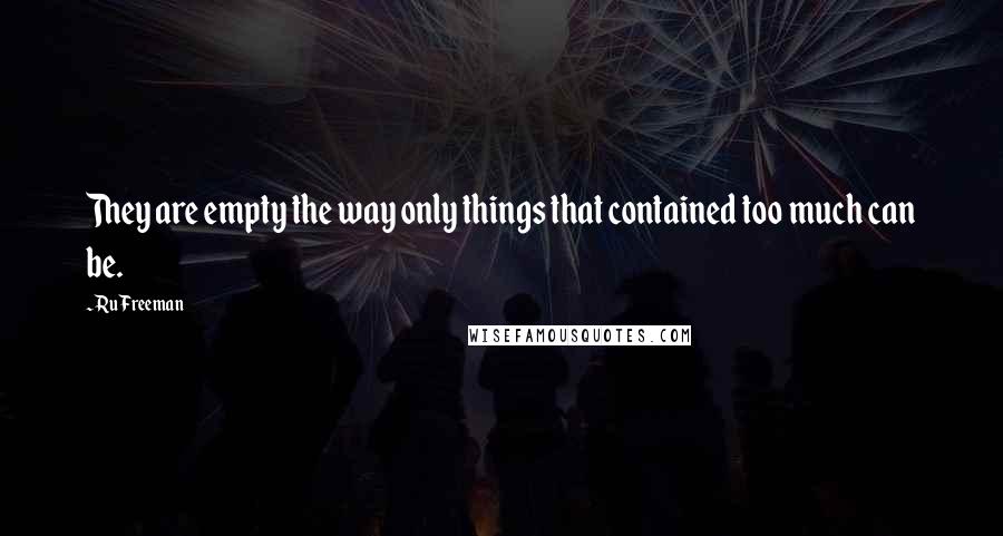Ru Freeman Quotes: They are empty the way only things that contained too much can be.