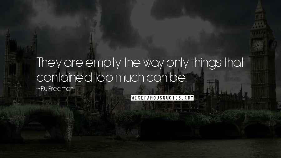 Ru Freeman Quotes: They are empty the way only things that contained too much can be.