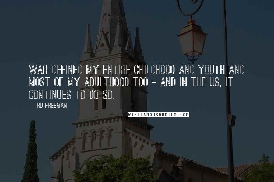 Ru Freeman Quotes: War defined my entire childhood and youth and most of my adulthood too - and in the US, it continues to do so.
