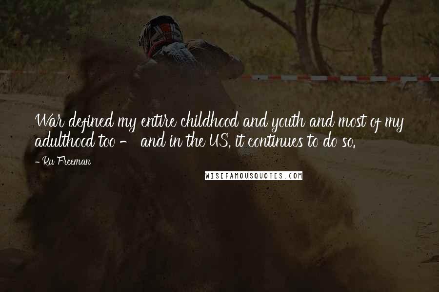 Ru Freeman Quotes: War defined my entire childhood and youth and most of my adulthood too - and in the US, it continues to do so.