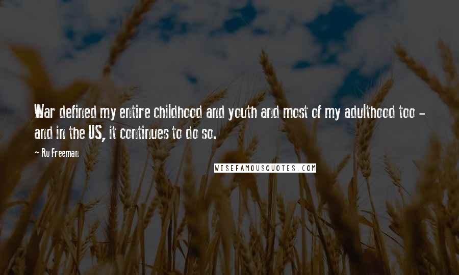 Ru Freeman Quotes: War defined my entire childhood and youth and most of my adulthood too - and in the US, it continues to do so.