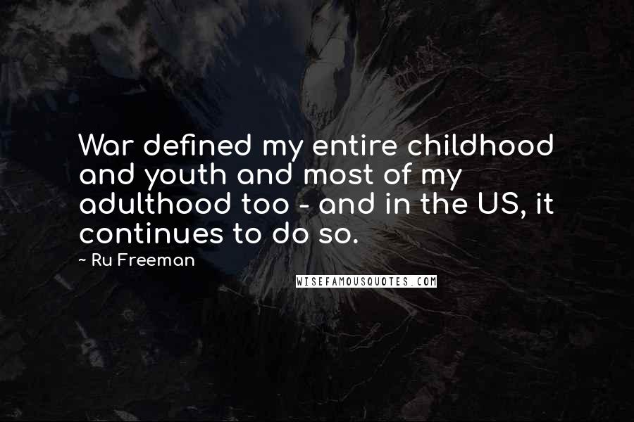 Ru Freeman Quotes: War defined my entire childhood and youth and most of my adulthood too - and in the US, it continues to do so.