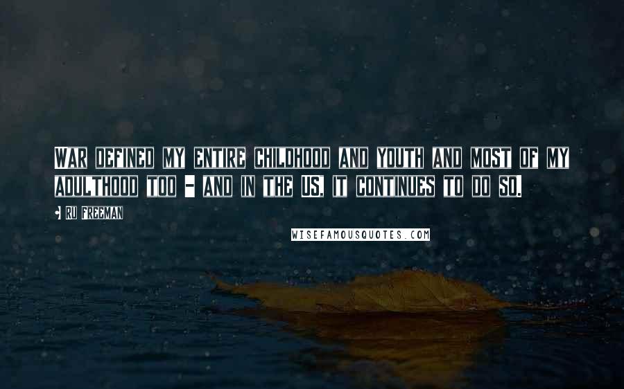 Ru Freeman Quotes: War defined my entire childhood and youth and most of my adulthood too - and in the US, it continues to do so.