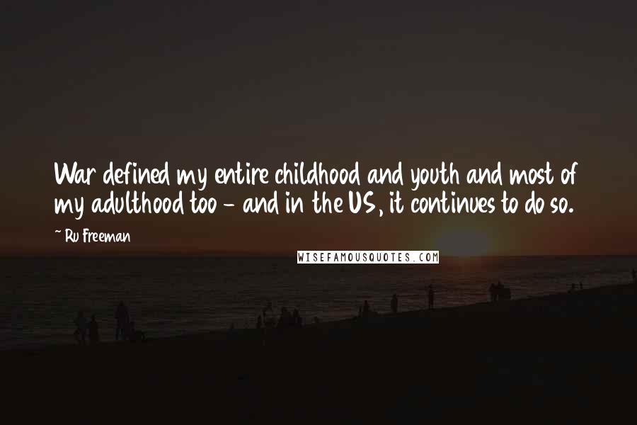 Ru Freeman Quotes: War defined my entire childhood and youth and most of my adulthood too - and in the US, it continues to do so.