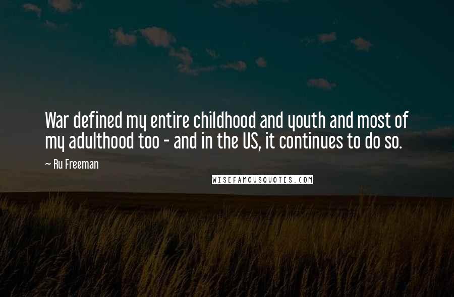 Ru Freeman Quotes: War defined my entire childhood and youth and most of my adulthood too - and in the US, it continues to do so.