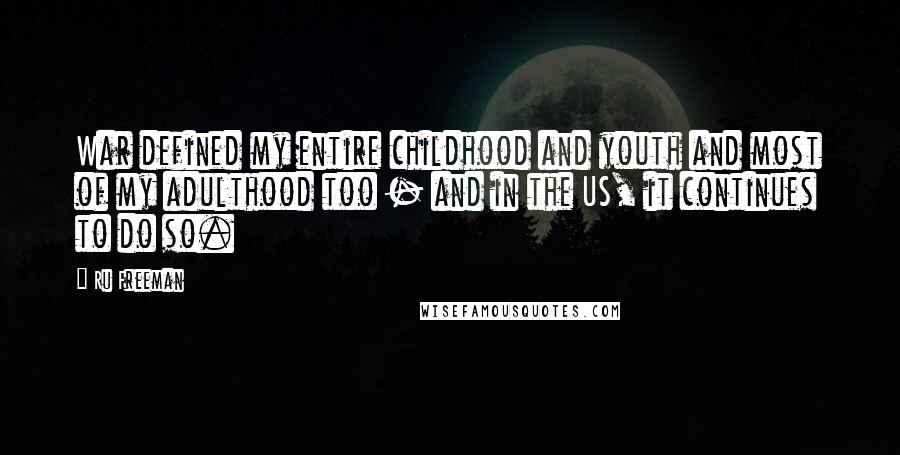 Ru Freeman Quotes: War defined my entire childhood and youth and most of my adulthood too - and in the US, it continues to do so.