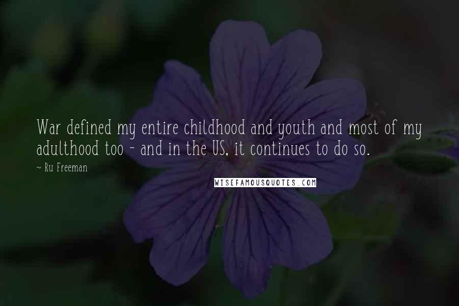 Ru Freeman Quotes: War defined my entire childhood and youth and most of my adulthood too - and in the US, it continues to do so.