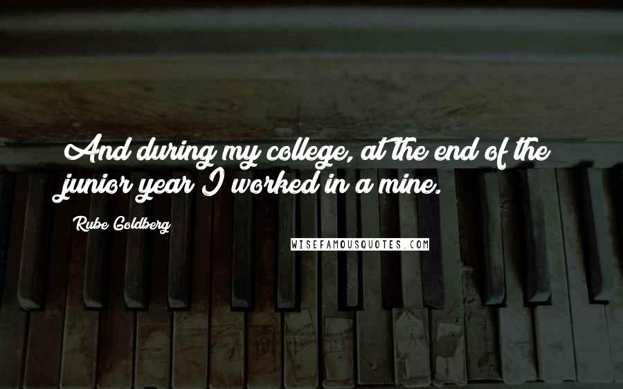 Rube Goldberg Quotes: And during my college, at the end of the junior year I worked in a mine.