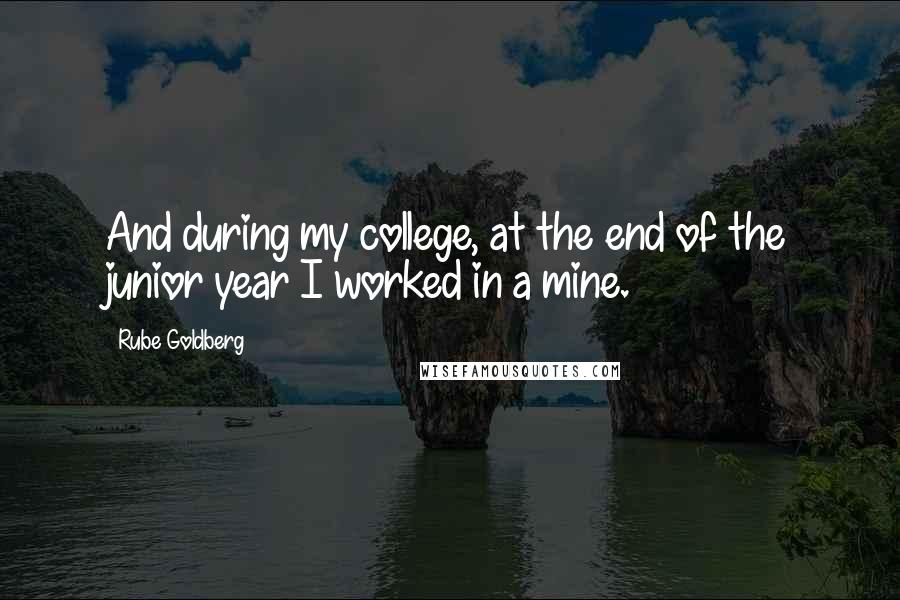 Rube Goldberg Quotes: And during my college, at the end of the junior year I worked in a mine.