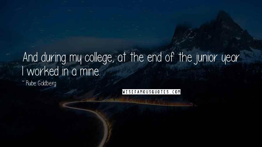 Rube Goldberg Quotes: And during my college, at the end of the junior year I worked in a mine.