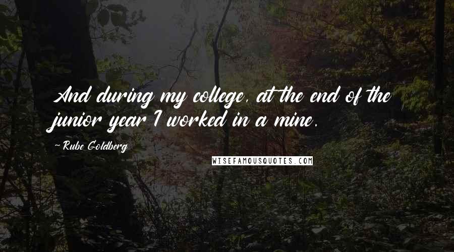 Rube Goldberg Quotes: And during my college, at the end of the junior year I worked in a mine.