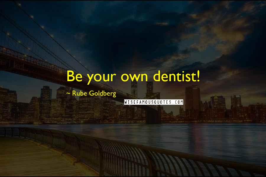 Rube Goldberg Quotes: Be your own dentist!