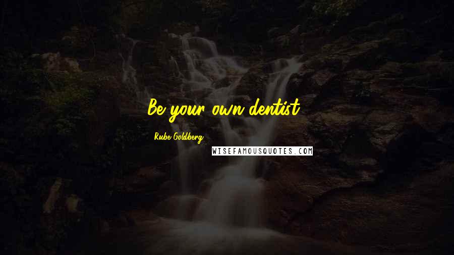 Rube Goldberg Quotes: Be your own dentist!