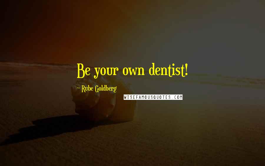 Rube Goldberg Quotes: Be your own dentist!